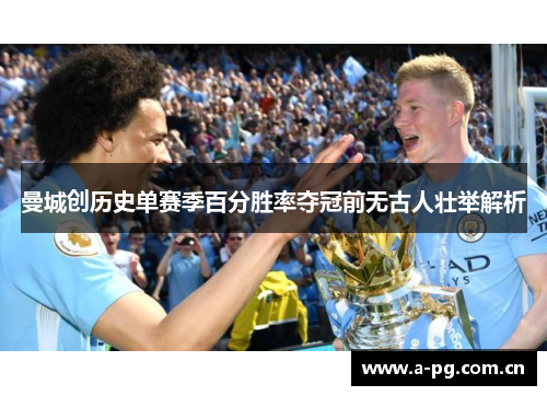 曼城创历史单赛季百分胜率夺冠前无古人壮举解析 曼城创历史单赛季百分胜率夺冠前无古人壮举解析
